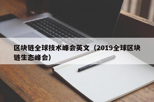 区块链全球技术峰会英文(2019全球区块链生态峰会)